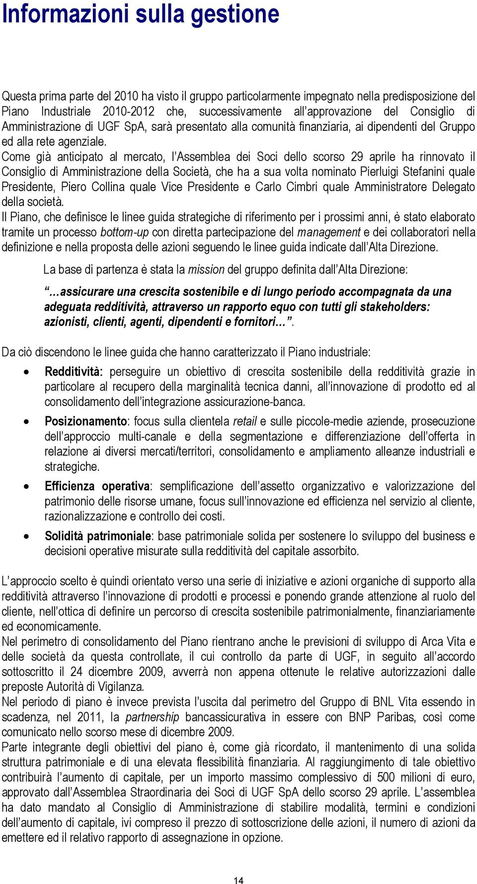 Come già anticipato al mercato, l Assemblea dei Soci dello scorso 29 aprile ha rinnovato il Consiglio di Amministrazione della Società, che ha a sua volta nominato Pierluigi Stefanini quale