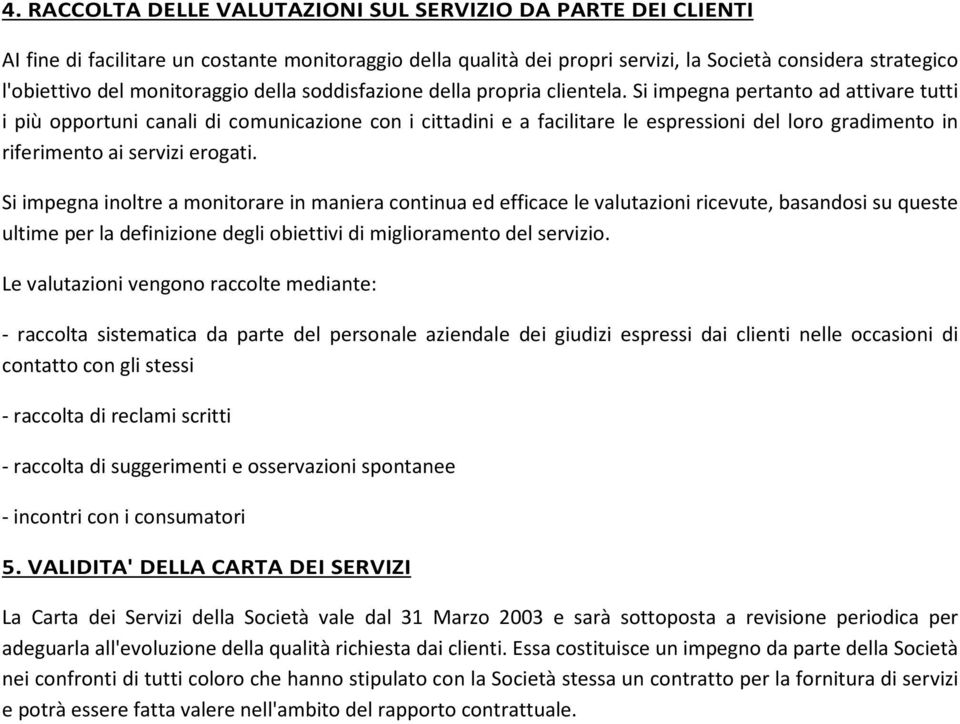 Si impegna pertanto ad attivare tutti i più opportuni canali di comunicazione con i cittadini e a facilitare le espressioni del loro gradimento in riferimento ai servizi erogati.