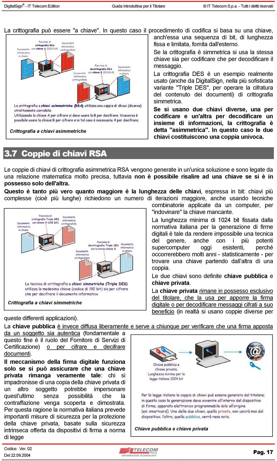 La crittografia DES è un esempio realmente usato (anche da DigitalSign, nella più sofisticata variante "Triple DES", per operare la cifratura del contenuto dei documenti) di crittografia simmetrica.