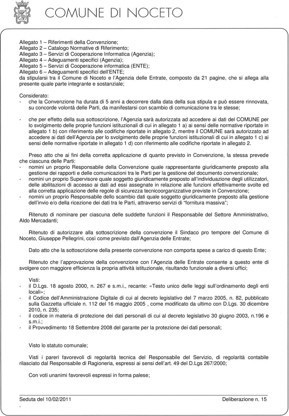 presente quale parte integrante e sostanziale; Considerato: - che la Convenzione ha durata di 5 anni a decorrere dalla data della sua stipula e può essere rinnovata, su concorde volontà delle Parti,