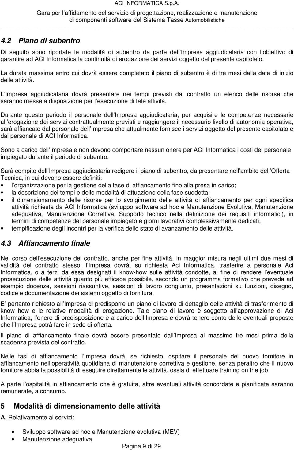 L Impresa aggiudicataria dovrà presentare nei tempi previsti dal contratto un elenco delle risorse che saranno messe a disposizione per l esecuzione di tale attività.