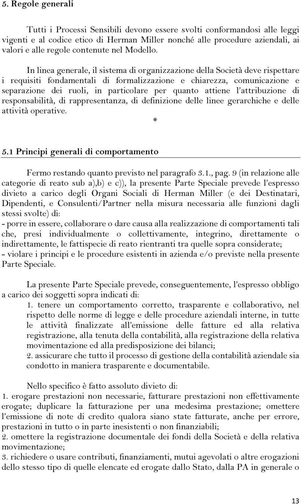 In linea generale, il sistema di organizzazione della Società deve rispettare i requisiti fondamentali di formalizzazione e chiarezza, comunicazione e separazione dei ruoli, in particolare per quanto