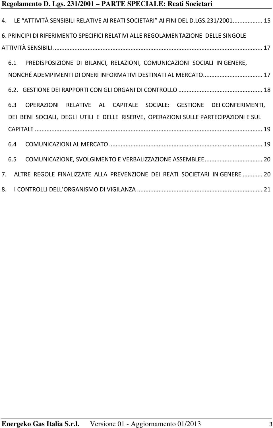 .. 18 6.3 OPERAZIONI RELATIVE AL CAPITALE SOCIALE: GESTIONE DEI CONFERIMENTI, DEI BENI SOCIALI, DEGLI UTILI E DELLE RISERVE, OPERAZIONI SULLE PARTECIPAZIONI E SUL CAPITALE... 19 6.