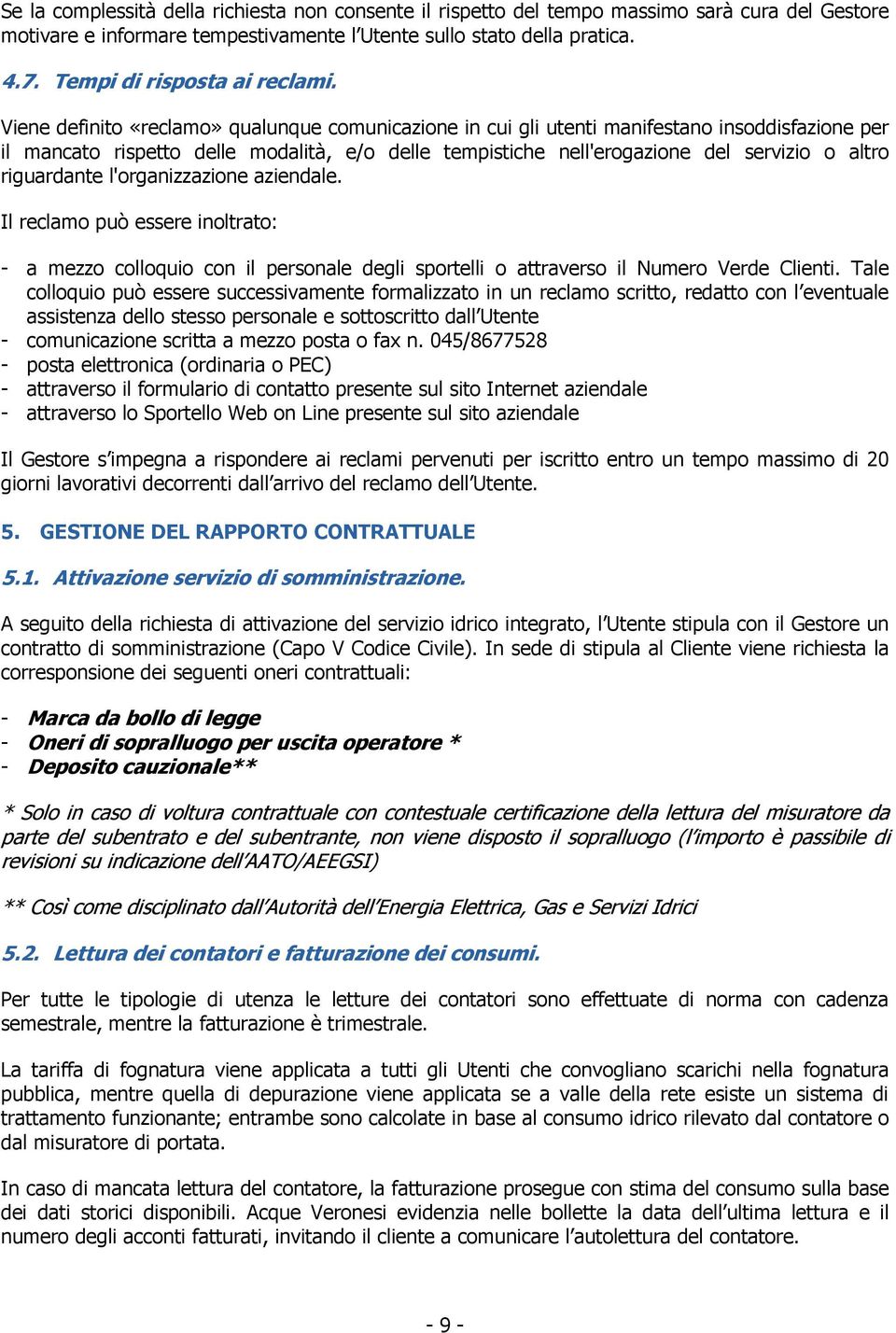 Viene definito «reclamo» qualunque comunicazione in cui gli utenti manifestano insoddisfazione per il mancato rispetto delle modalità, e/o delle tempistiche nell'erogazione del servizio o altro