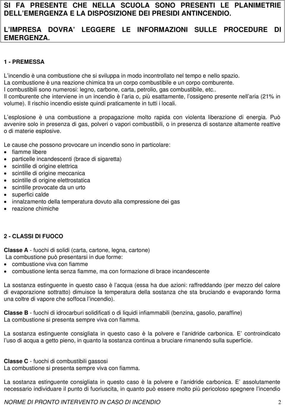 I combustibili sono numerosi: legno, carbone, carta, petrolio, gas combustibile, etc.