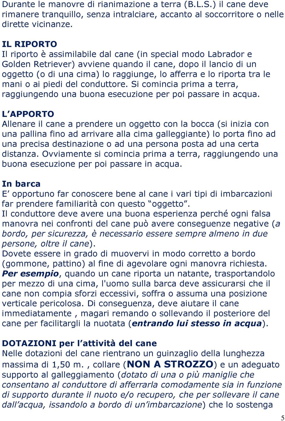 tra le mani o ai piedi del conduttore. Si comincia prima a terra, raggiungendo una buona esecuzione per poi passare in acqua.