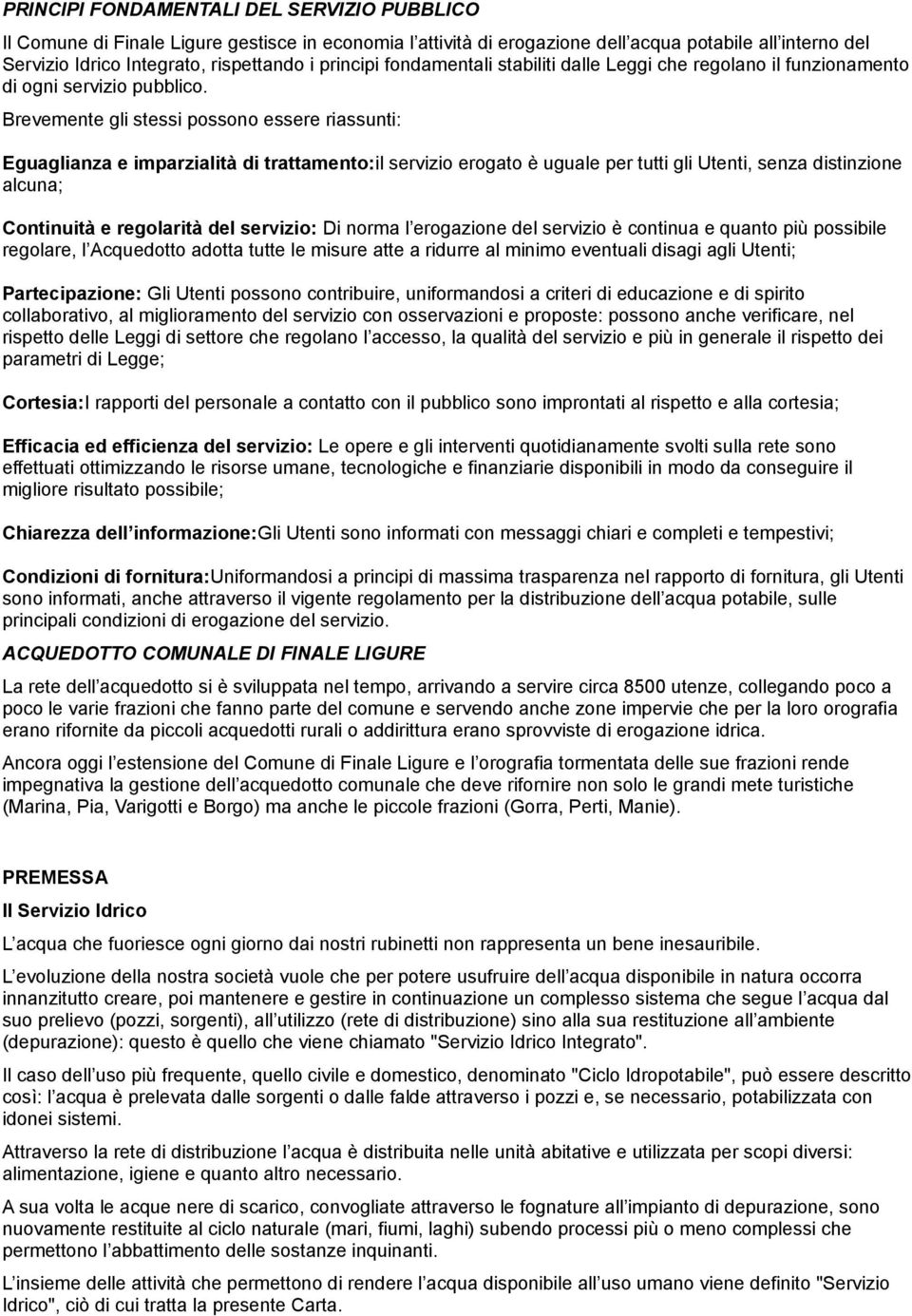 Brevemente gli stessi possono essere riassunti: Eguaglianza e imparzialità di trattamento:il servizio erogato è uguale per tutti gli Utenti, senza distinzione alcuna; Continuità e regolarità del