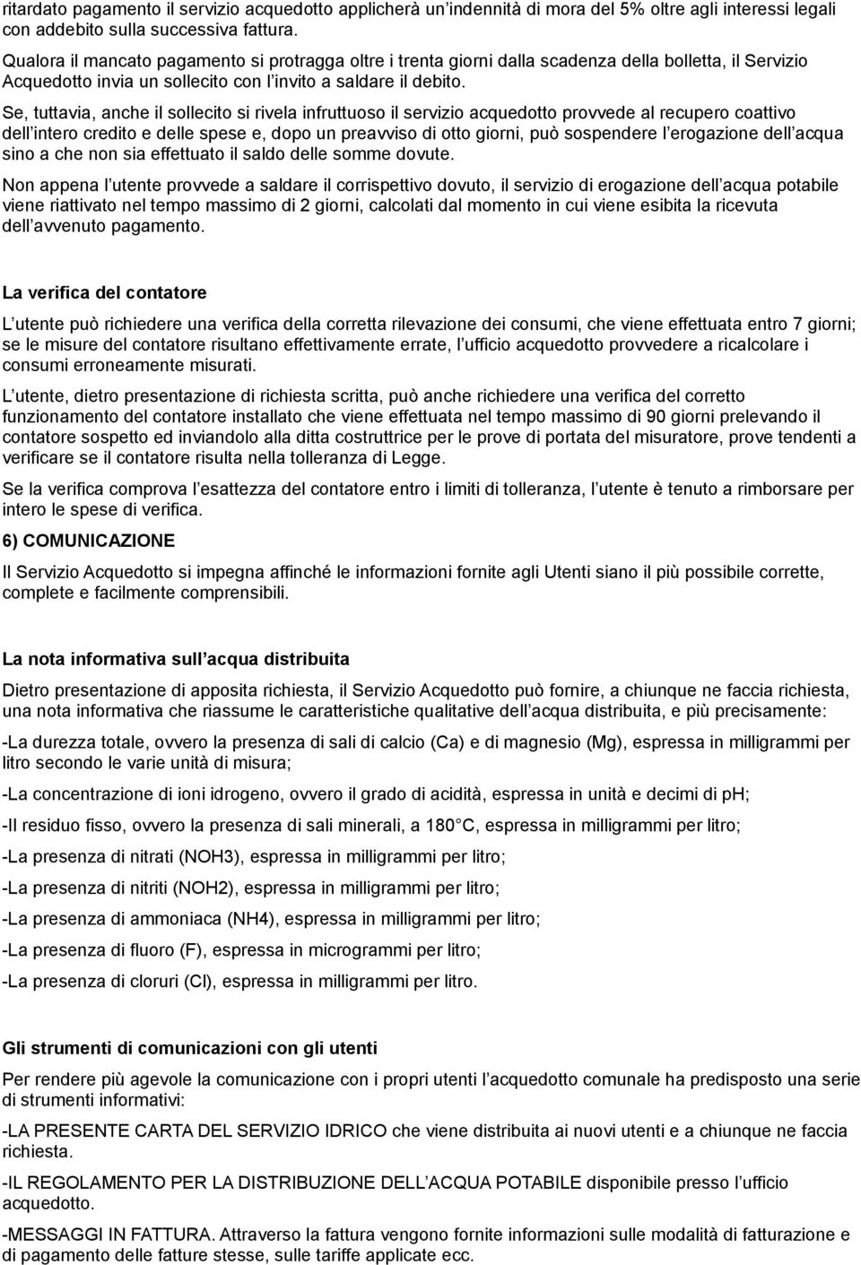 Se, tuttavia, anche il sollecito si rivela infruttuoso il servizio acquedotto provvede al recupero coattivo dell intero credito e delle spese e, dopo un preavviso di otto giorni, può sospendere l