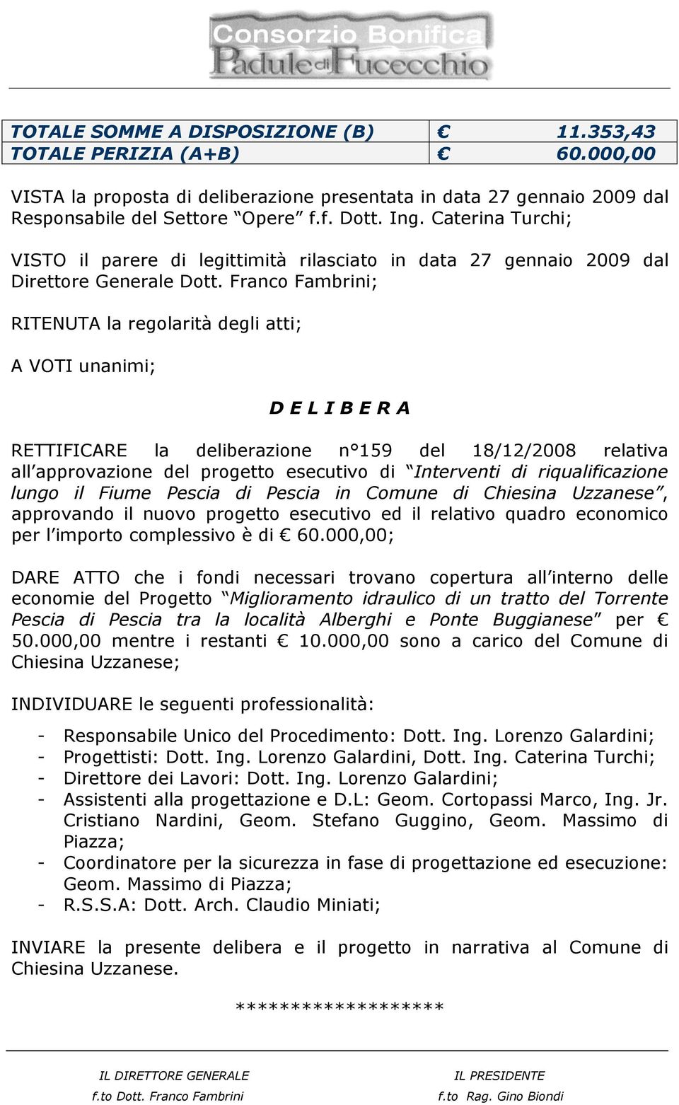 Franco Fambrini; RITENUTA la regolarità degli atti; A VOTI unanimi; D E L I B E R A RETTIFICARE la deliberazione n 159 del 18/12/2008 relativa all approvazione del progetto esecutivo di Interventi di