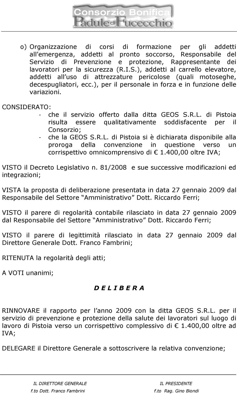 CONSIDERATO: - che il servizio offerto dalla ditta GEOS S.R.L. di Pistoia risulta essere qualitativamente soddisfacente per il Consorzio; - che la GEOS S.R.L. di Pistoia si è dichiarata disponibile alla proroga della convenzione in questione verso un corrispettivo omnicomprensivo di 1.