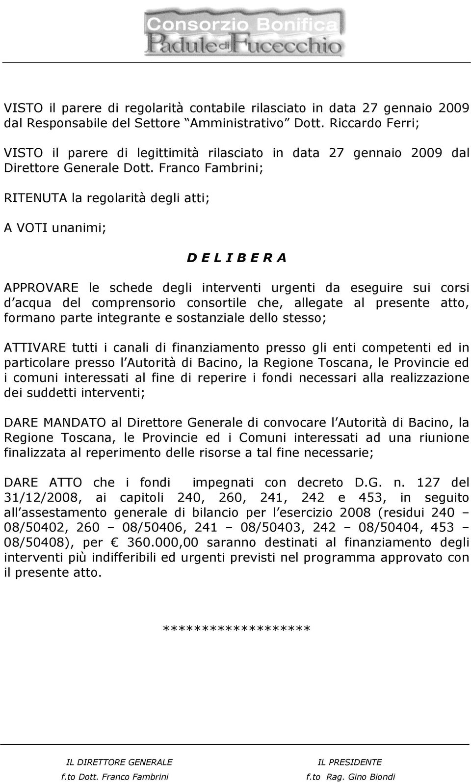 Franco Fambrini; RITENUTA la regolarità degli atti; A VOTI unanimi; D E L I B E R A APPROVARE le schede degli interventi urgenti da eseguire sui corsi d acqua del comprensorio consortile che,