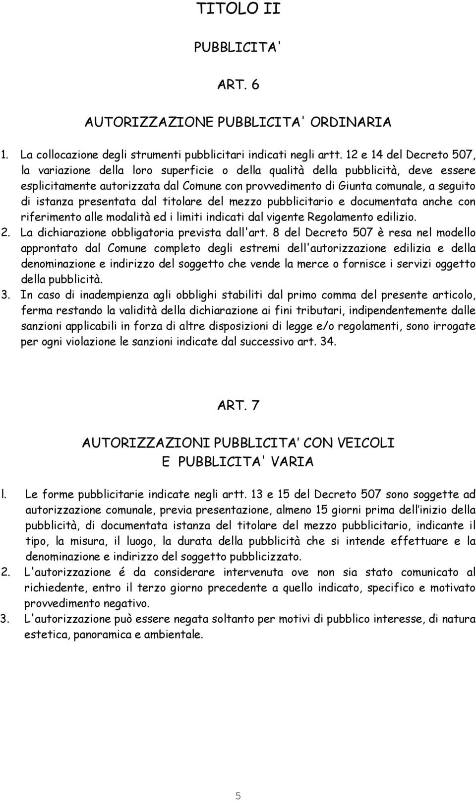 istanza presentata dal titolare del mezzo pubblicitario e documentata anche con riferimento alle modalità ed i limiti indicati dal vigente Regolamento edilizio. 2.