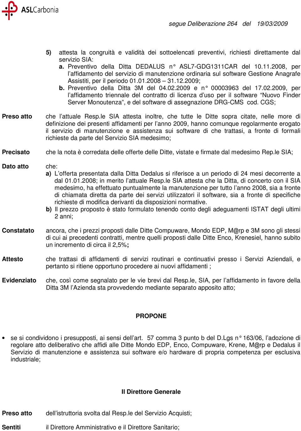 2009 e n 00003 963 del 17.02.2009, per l affidamento triennale del contratto di licenza d uso per il software Nuovo Finder Server Monoutenza, e del software di assegnazione DRG-CMS cod.