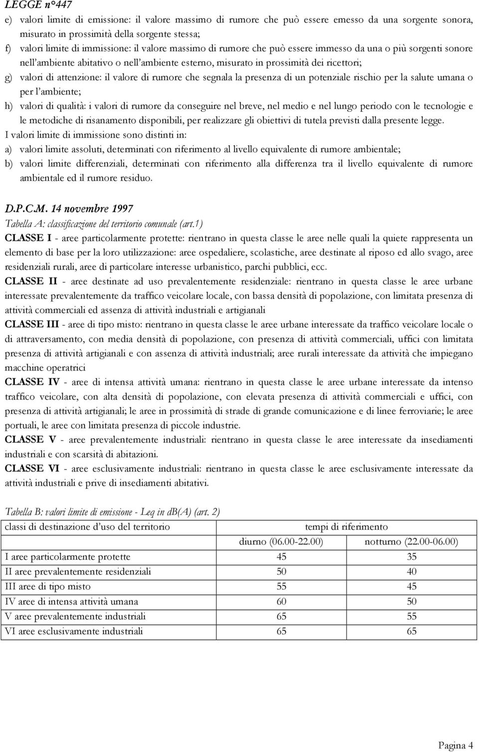 di rumore che segnala la presenza di un potenziale rischio per la salute umana o per l ambiente; h) valori di qualità: i valori di rumore da conseguire nel breve, nel medio e nel lungo periodo con le