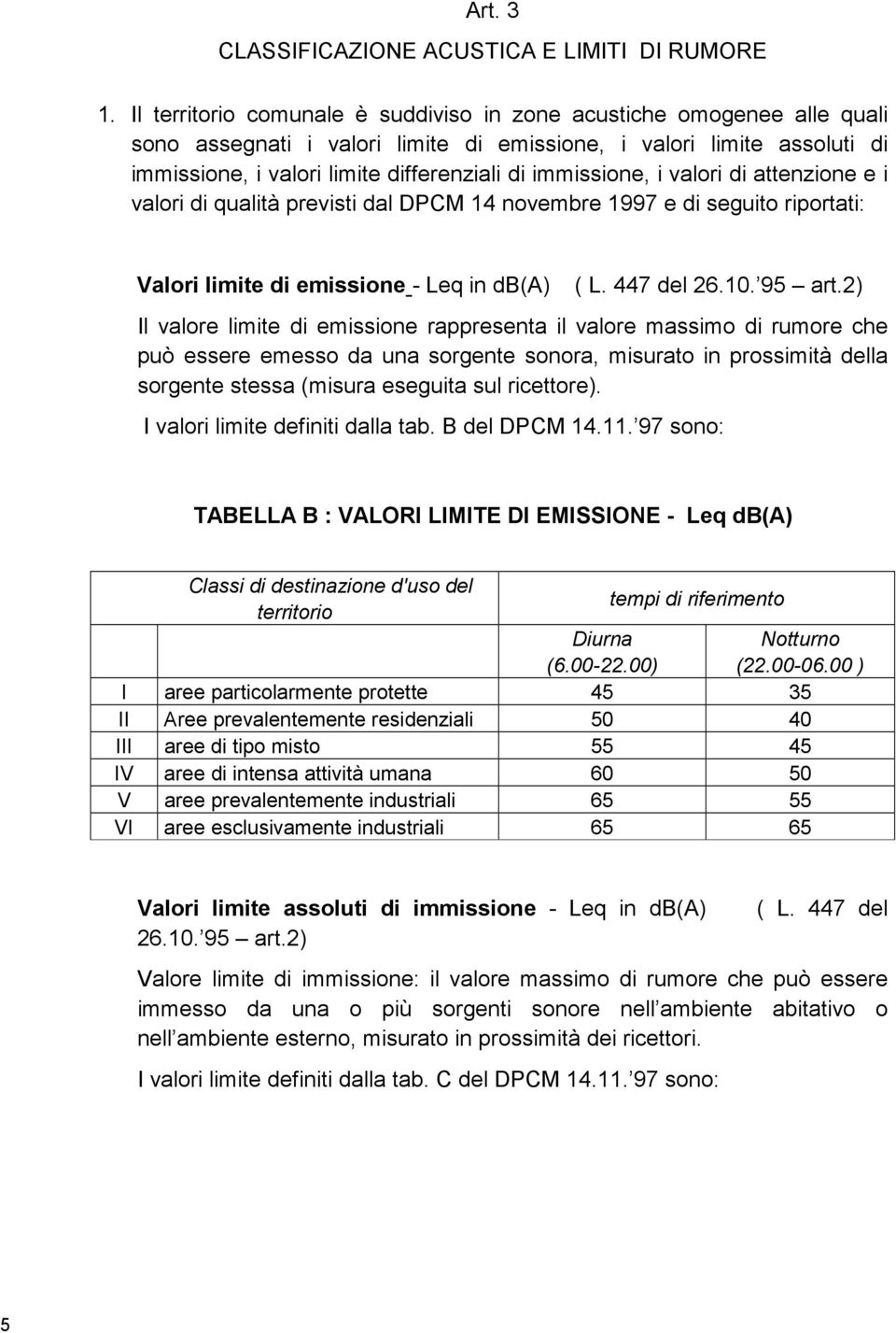 immissione, i valori di attenzione e i valori di qualità previsti dal DPCM 14 novembre 1997 e di seguito riportati: Valori limite di emissione - Leq in db(a) ( L. 447 del 26.10. 95 art.