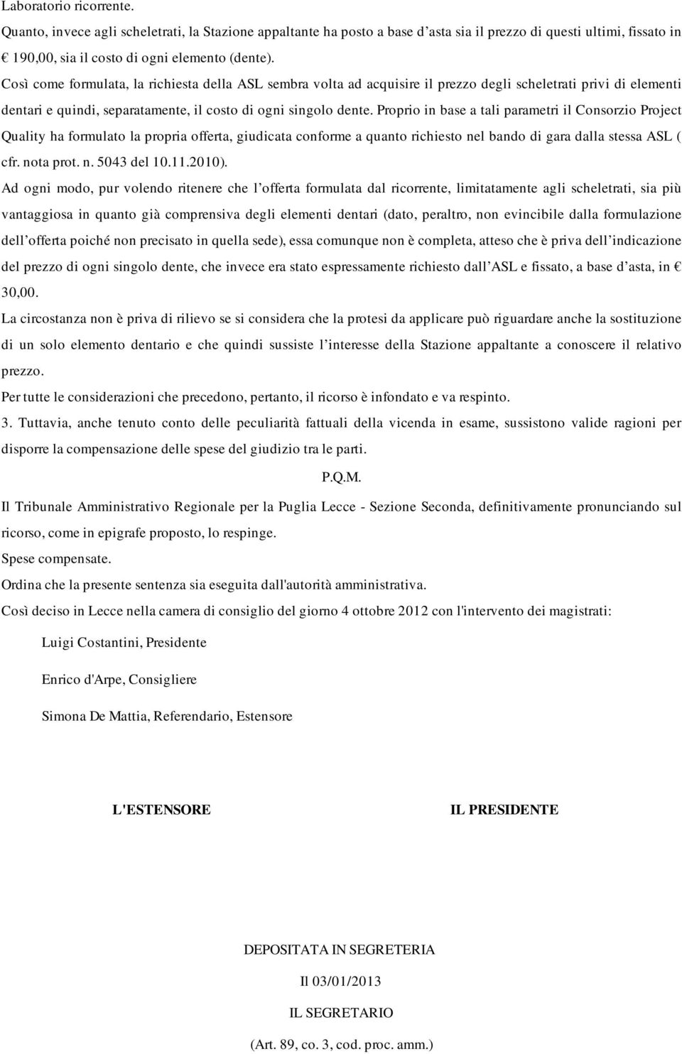 Proprio in base a tali parametri il Consorzio Project Quality ha formulato la propria offerta, giudicata conforme a quanto richiesto nel bando di gara dalla stessa ASL ( cfr. nota prot. n. 5043 del 10.