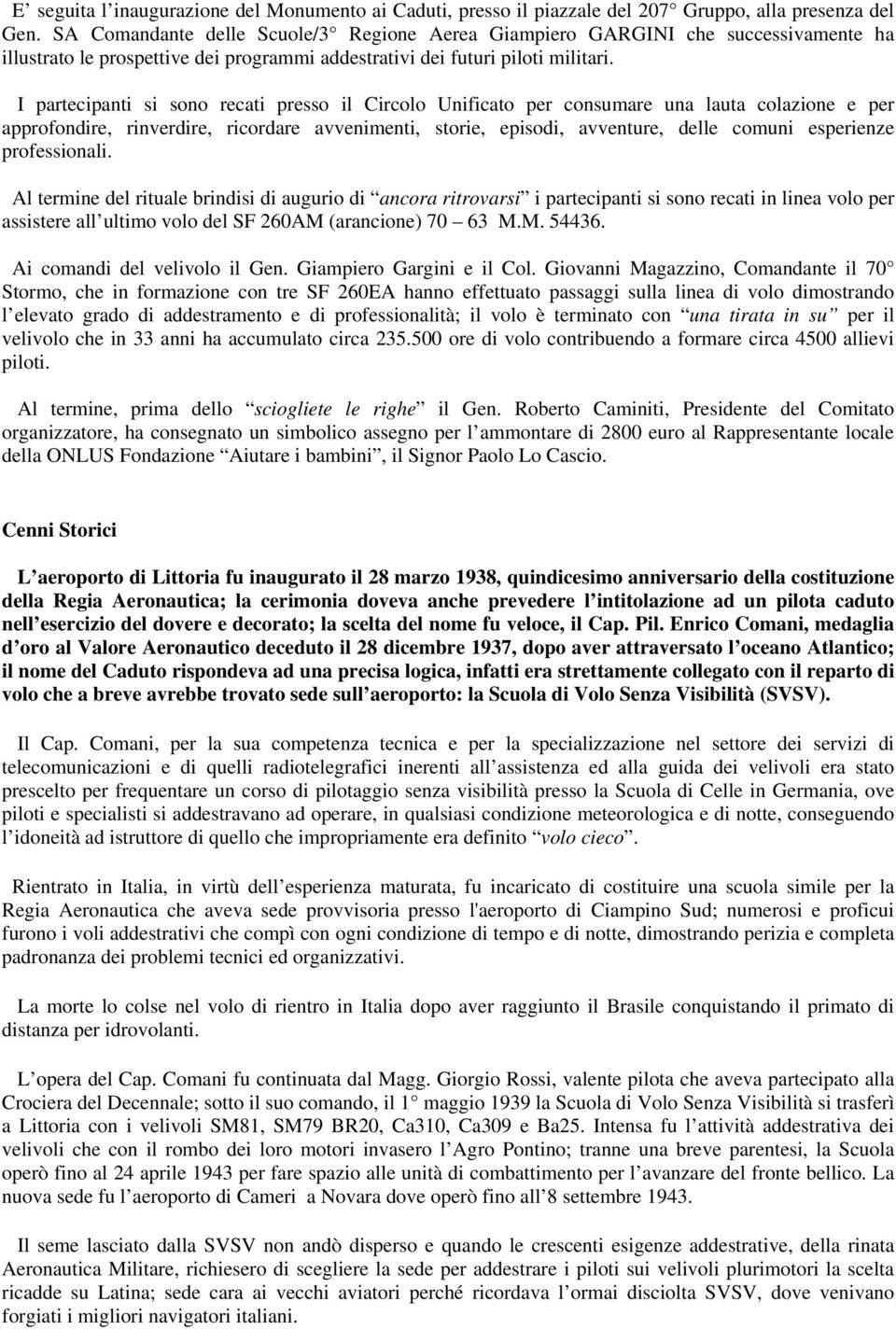 I partecipanti si sono recati presso il Circolo Unificato per consumare una lauta colazione e per approfondire, rinverdire, ricordare avvenimenti, storie, episodi, avventure, delle comuni esperienze