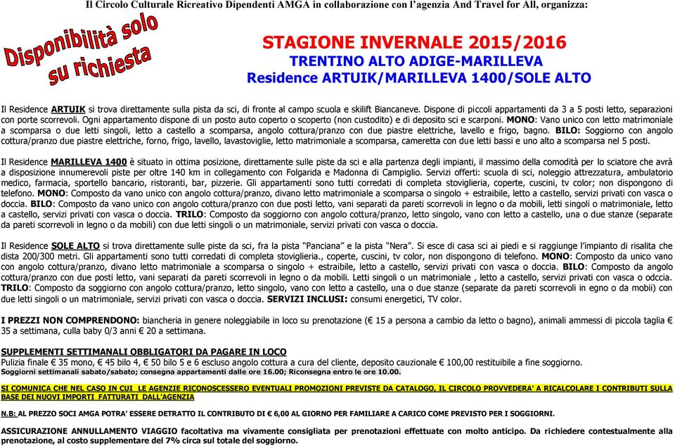 MONO: Vano unico con letto matrimoniale a scomparsa o due letti singoli, letto a castello a scomparsa, angolo cottura/pranzo con due piastre elettriche, lavello e frigo, bagno.