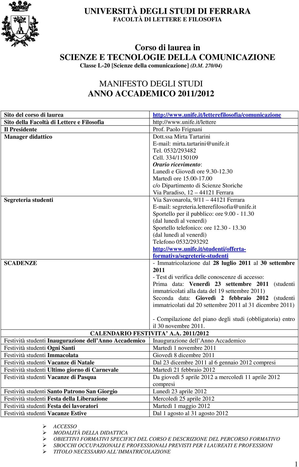 70/04) MANIFESO DEGLI SUDI ANNO ACCADEMICO 0/0 Sito del corso di laurea Sito della Facoltà di Lettere e Filosofia Il Presidente Manager didattico Segreteria studenti SCADENZE http://www.unife.