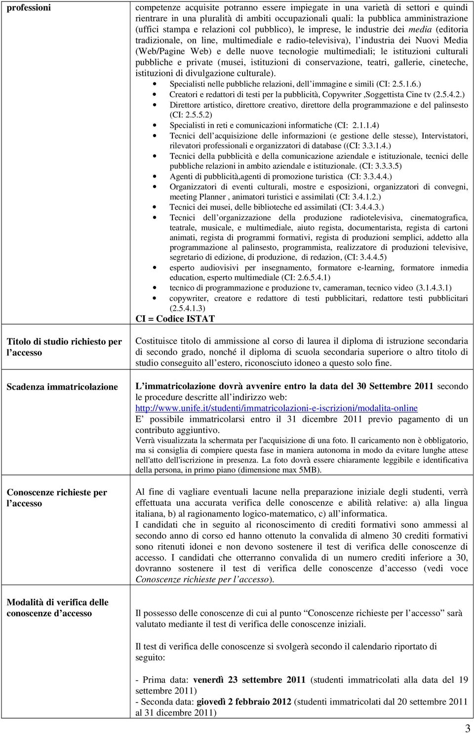 dei media (editoria tradizionale, on line, multimediale e radio-televisiva), l industria dei Nuovi Media (Web/Pagine Web) e delle nuove tecnologie multimediali; le istituzioni culturali pubbliche e