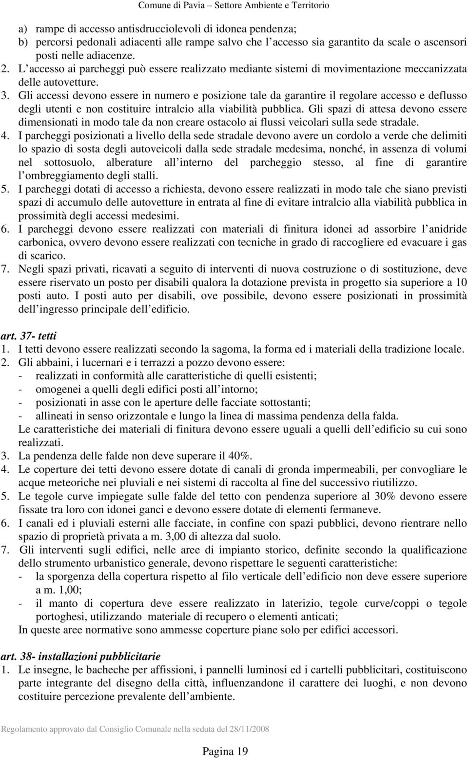 Gli accessi devono essere in numero e posizione tale da garantire il regolare accesso e deflusso degli utenti e non costituire intralcio alla viabilità pubblica.