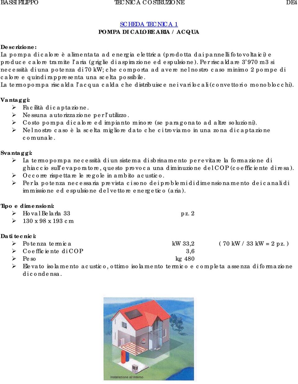 La termopompa riscalda l acqua calda che distribuisce nei vari locali (convettori o monoblocchi). Vantaggi: Facilità di captazione. Nessuna autorizzazione per l utilizzo.