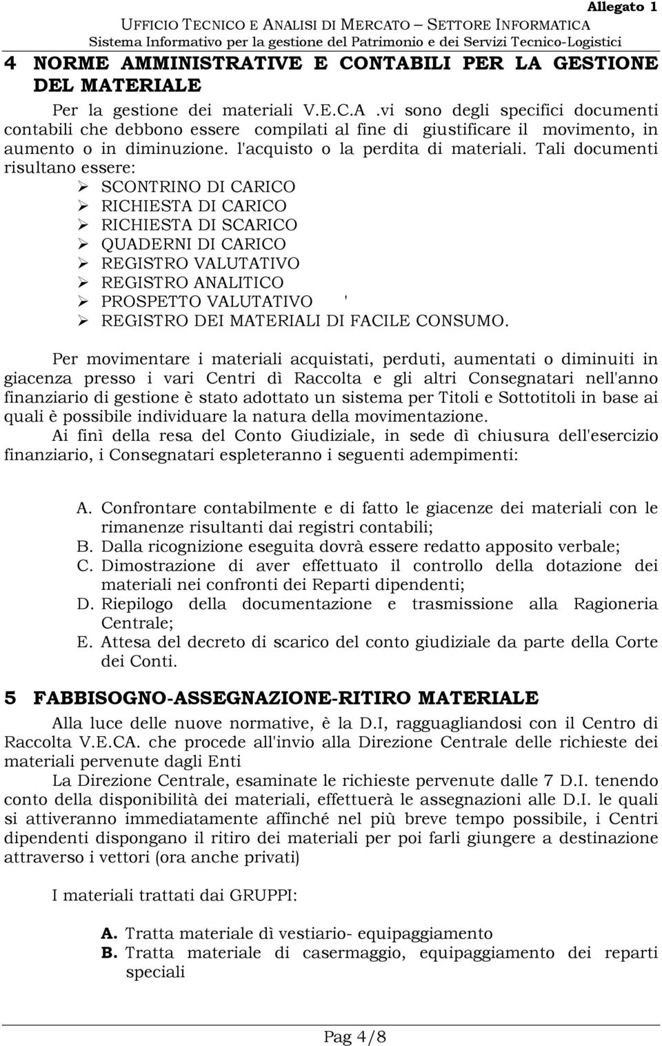 Tali documenti risultano essere: SCONTRINO DI CARICO RICHIESTA DI CARICO RICHIESTA DI SCARICO QUADERNI DI CARICO REGISTRO VALUTATIVO REGISTRO ANALITICO PROSPETTO VALUTATIVO ' REGISTRO DEI MATERIALI