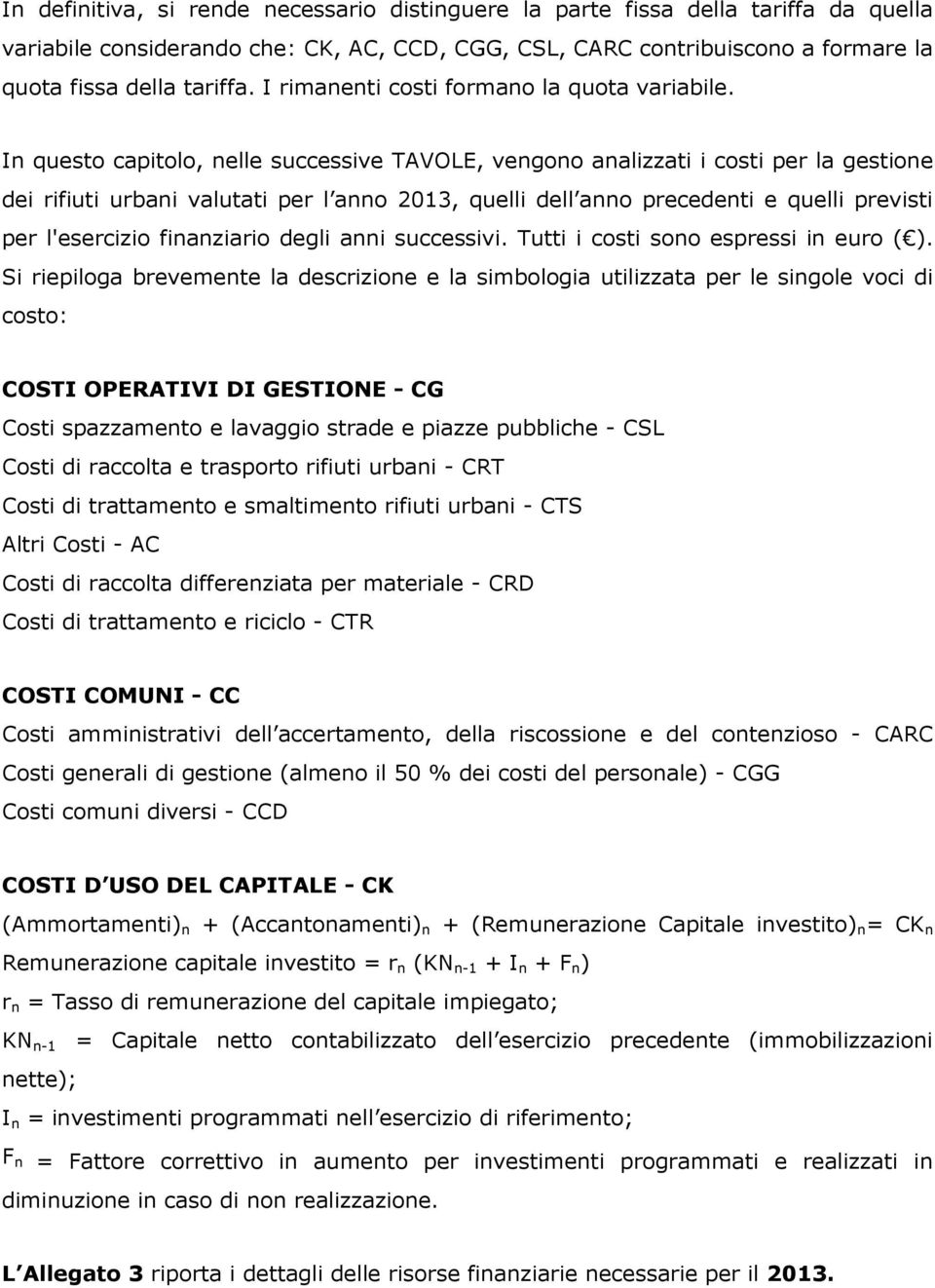 In questo capitolo, nelle successive TAVOLE, vengono analizzati i costi per la gestione dei rifiuti urbani valutati per l anno 2013, quelli dell anno precedenti e quelli previsti per l'esercizio