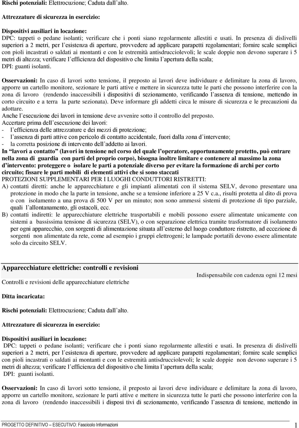 estremità antisdrucciolevoli; le scale doppie non devono superare i 5 metri di altezza; verificare l efficienza del dispositivo che limita l apertura della scala; DPI: guanti isolanti.