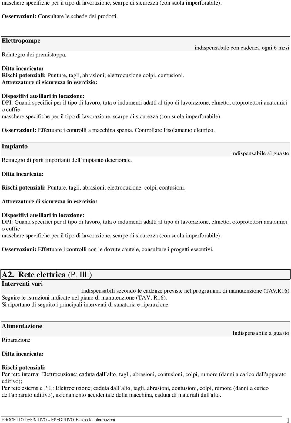 DPI: Guanti specifici per il tipo di lavoro, tuta o indumenti adatti al tipo di lavorazione, elmetto, otoprotettori anatomici o cuffie maschere specifiche per il tipo di lavorazione, scarpe di