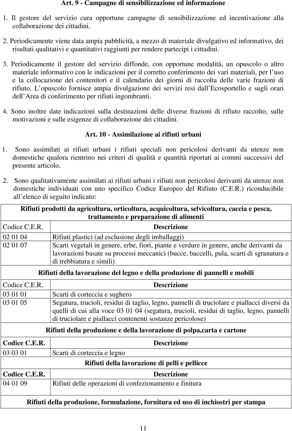 Periodicamente il gestore del servizio diffonde, con opportune modalità, un opuscolo o altro materiale informativo con le indicazioni per il corretto conferimento dei vari materiali, per l uso e la