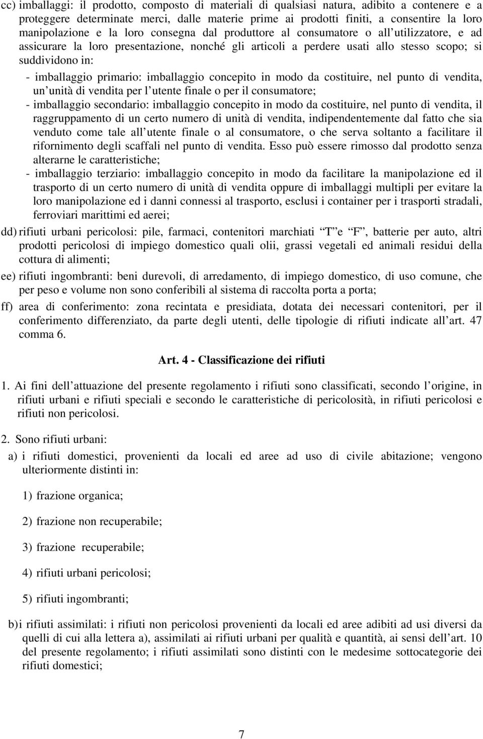 imballaggio primario: imballaggio concepito in modo da costituire, nel punto di vendita, un unità di vendita per l utente finale o per il consumatore; - imballaggio secondario: imballaggio concepito