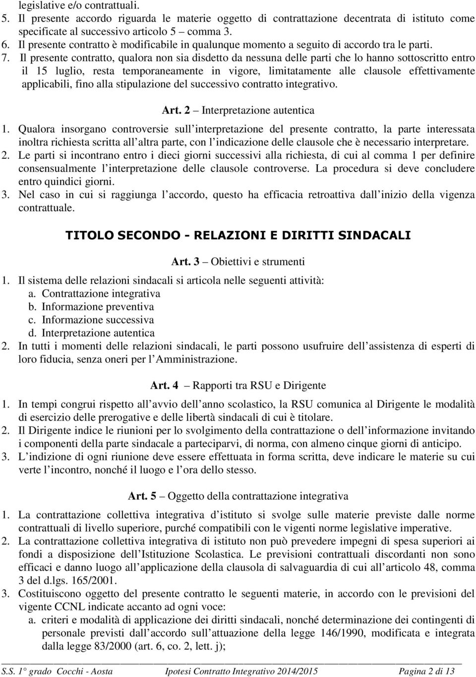 Il presente contratto, qualora non sia disdetto da nessuna delle parti che lo hanno sottoscritto entro il 15 luglio, resta temporaneamente in vigore, limitatamente alle clausole effettivamente