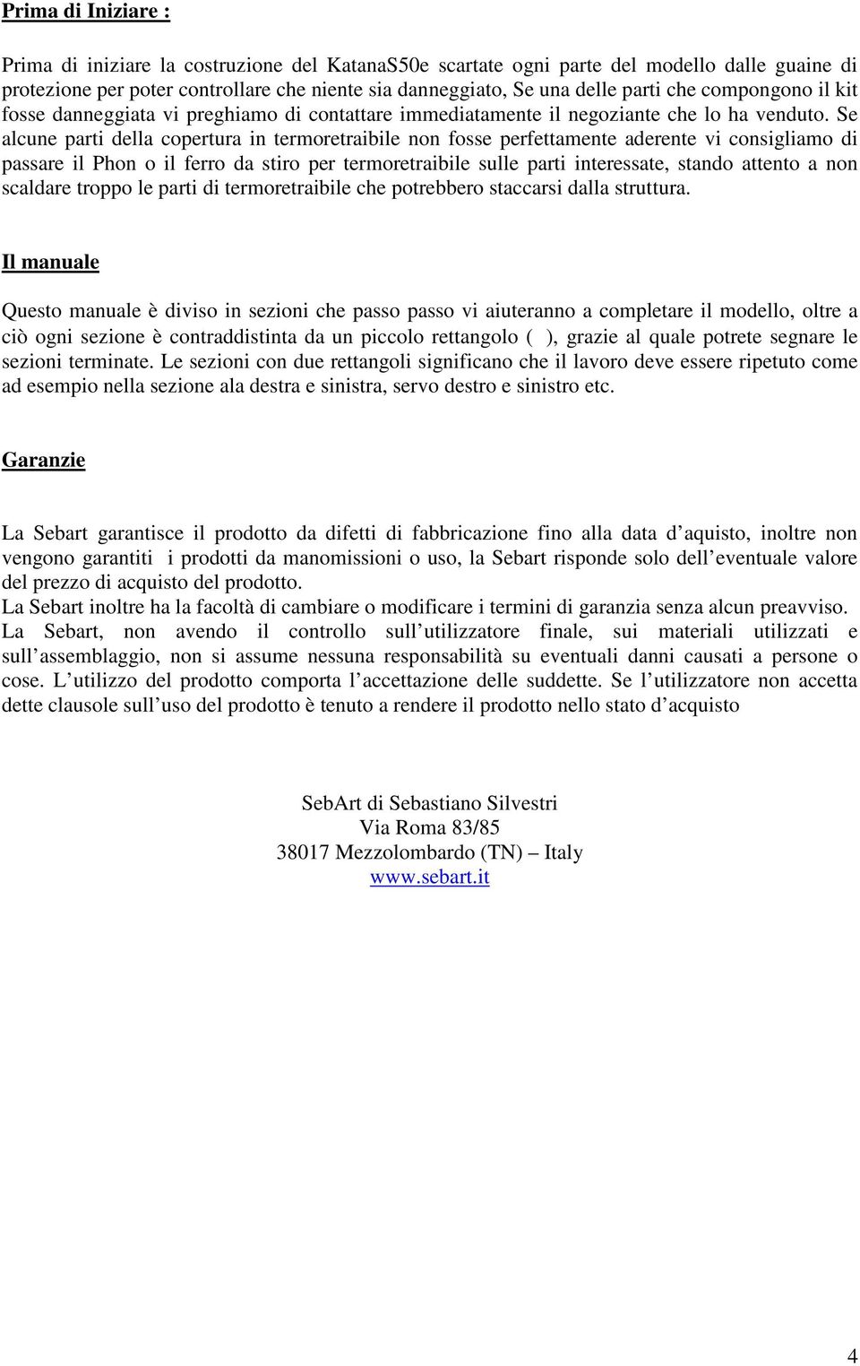 Se alcune parti della copertura in termoretraibile non fosse perfettamente aderente vi consigliamo di passare il Phon o il ferro da stiro per termoretraibile sulle parti interessate, stando attento a