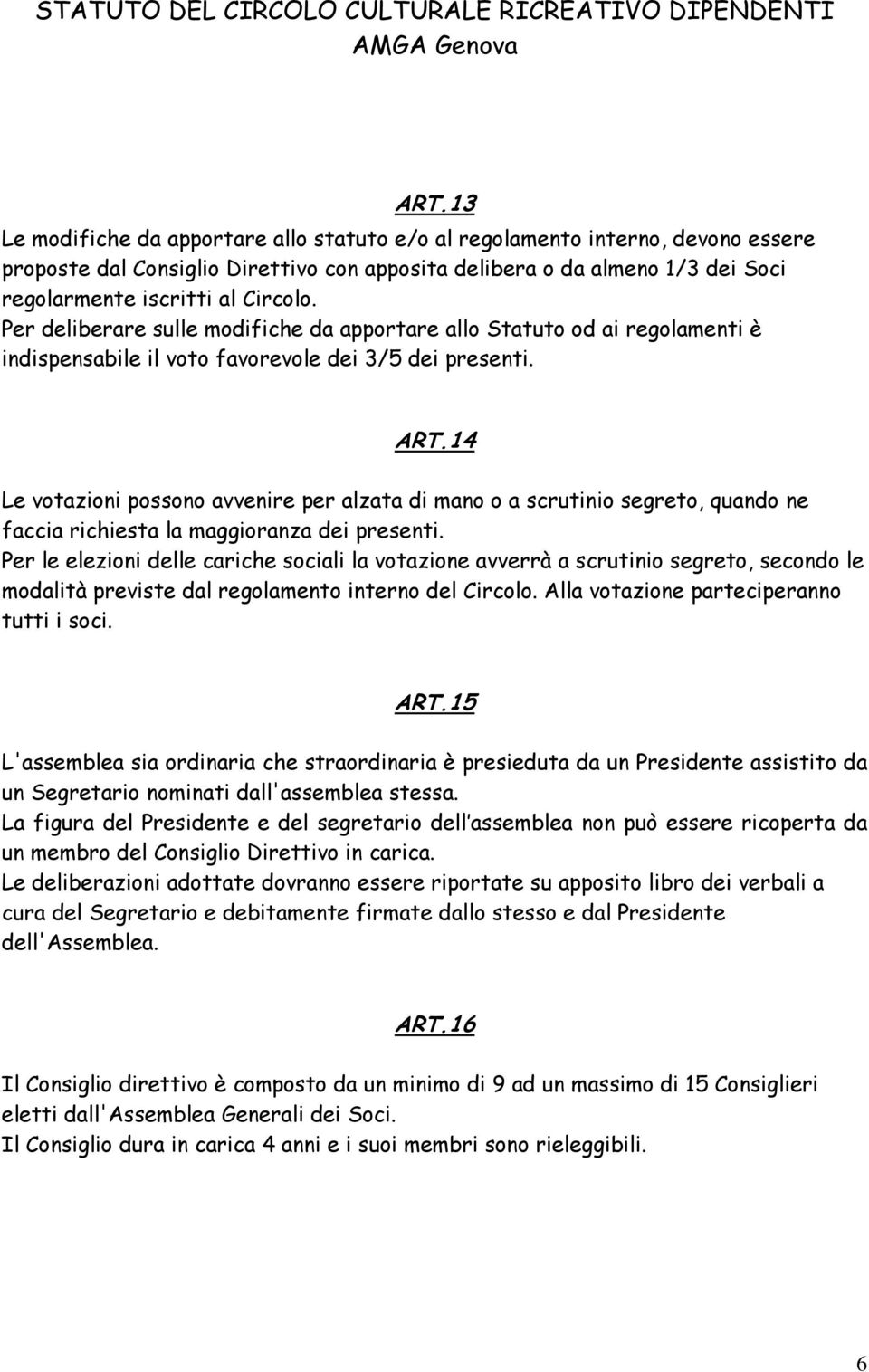 14 Le votazioni possono avvenire per alzata di mano o a scrutinio segreto, quando ne faccia richiesta la maggioranza dei presenti.