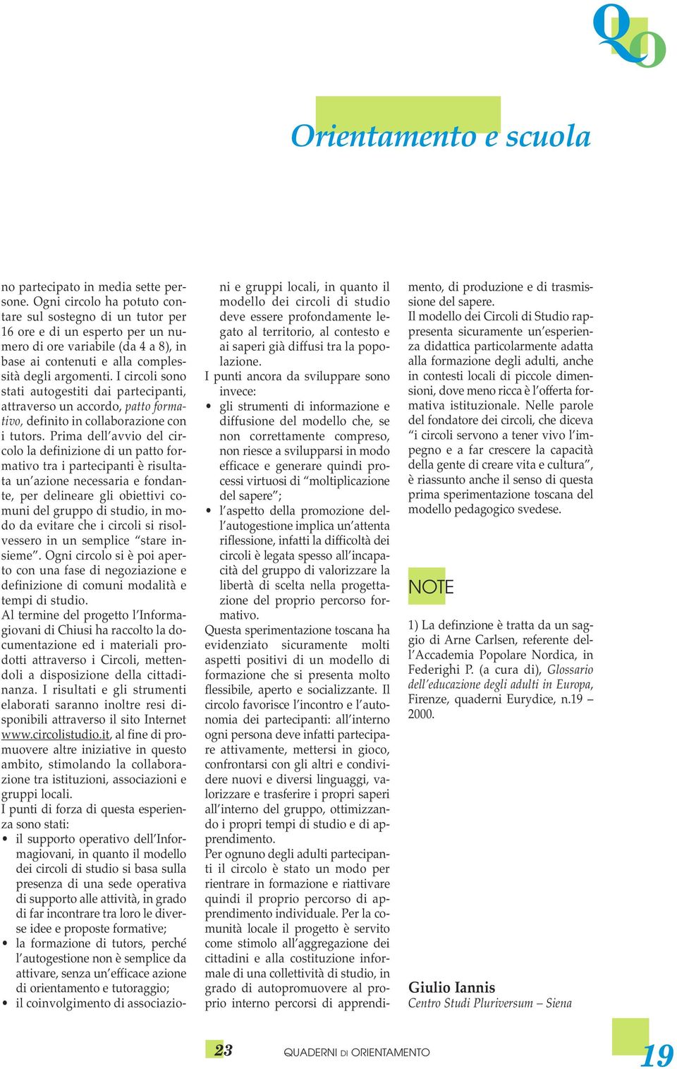 I circoli sono stati autogestiti dai partecipanti, attraverso un accordo, patto formativo, definito in collaborazione con i tutors.