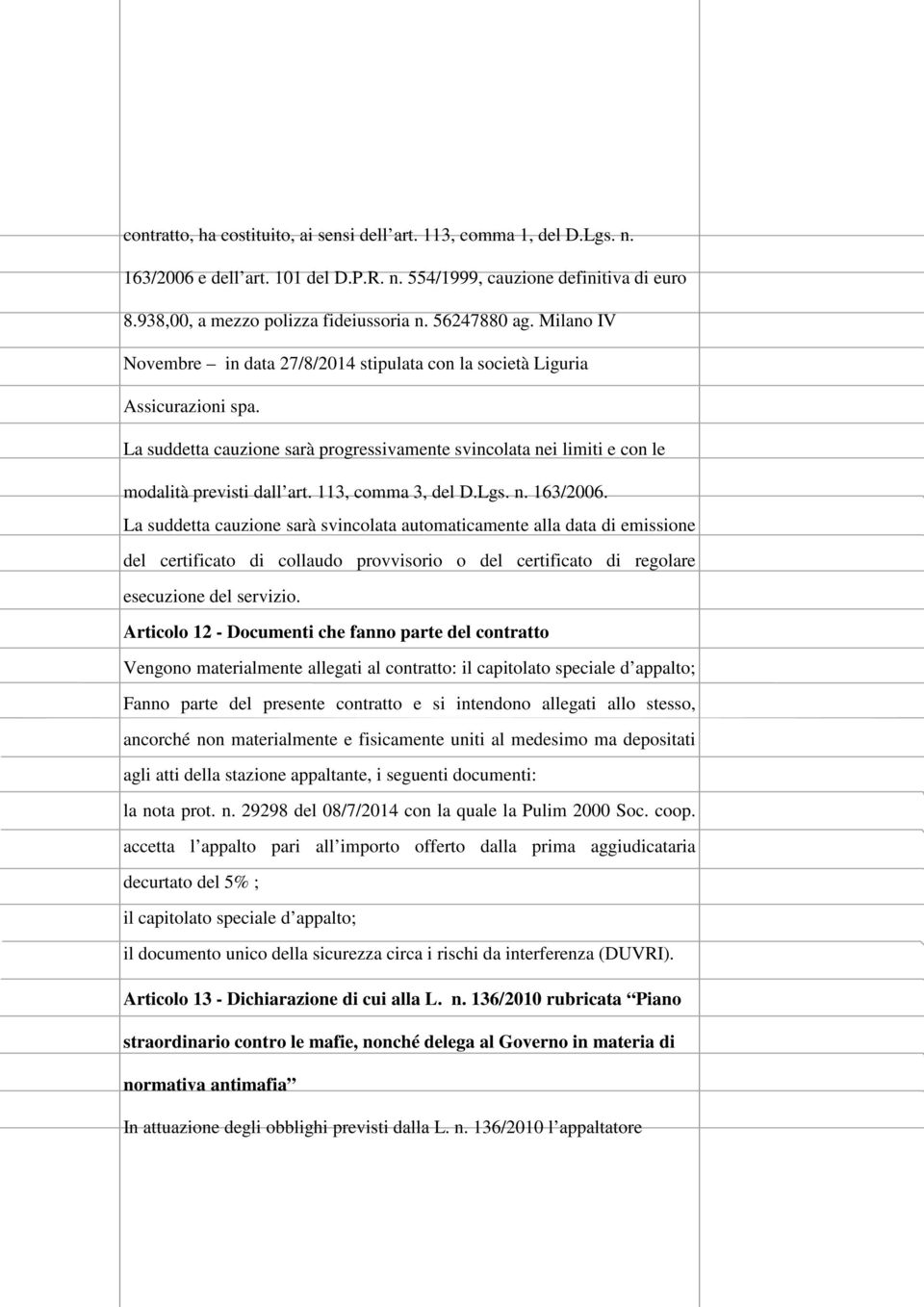 La suddetta cauzione sarà progressivamente svincolata nei limiti e con le modalità previsti dall art. 113, comma 3, del D.Lgs. n. 163/2006.