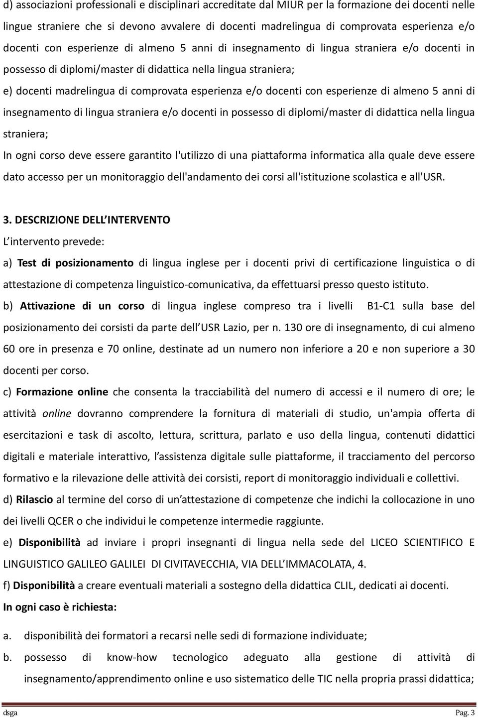 esperienza e/o docenti con esperienze di almeno 5 anni di insegnamento di lingua straniera e/o docenti in possesso di diplomi/master di didattica nella lingua straniera; In ogni corso deve essere