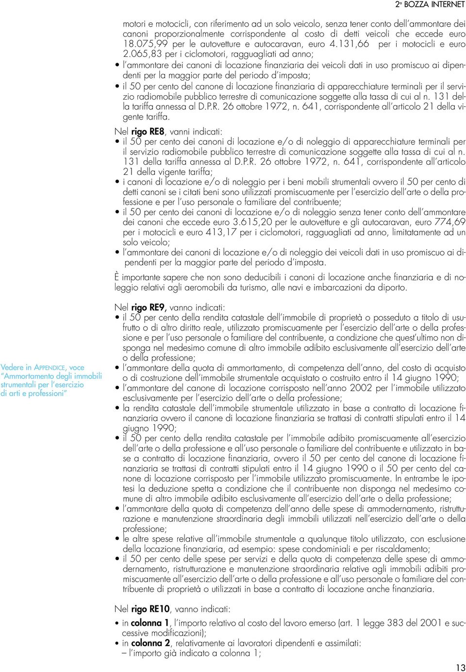 065,83 per i ciclomotori, ragguagliati ad anno; l ammontare dei canoni di locazione finanziaria dei veicoli dati in uso promiscuo ai dipendenti per la maggior parte del periodo d imposta; il 50 per