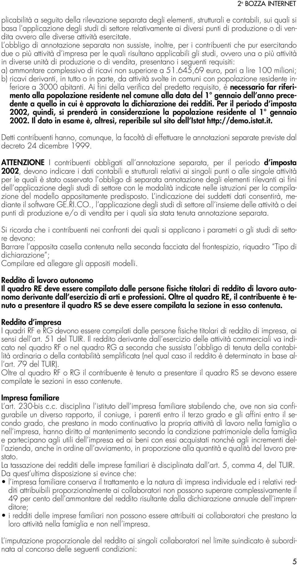 L obbligo di annotazione separata non sussiste, inoltre, per i contribuenti che pur esercitando due o più attività d impresa per le quali risultano applicabili gli studi, ovvero una o più attività in