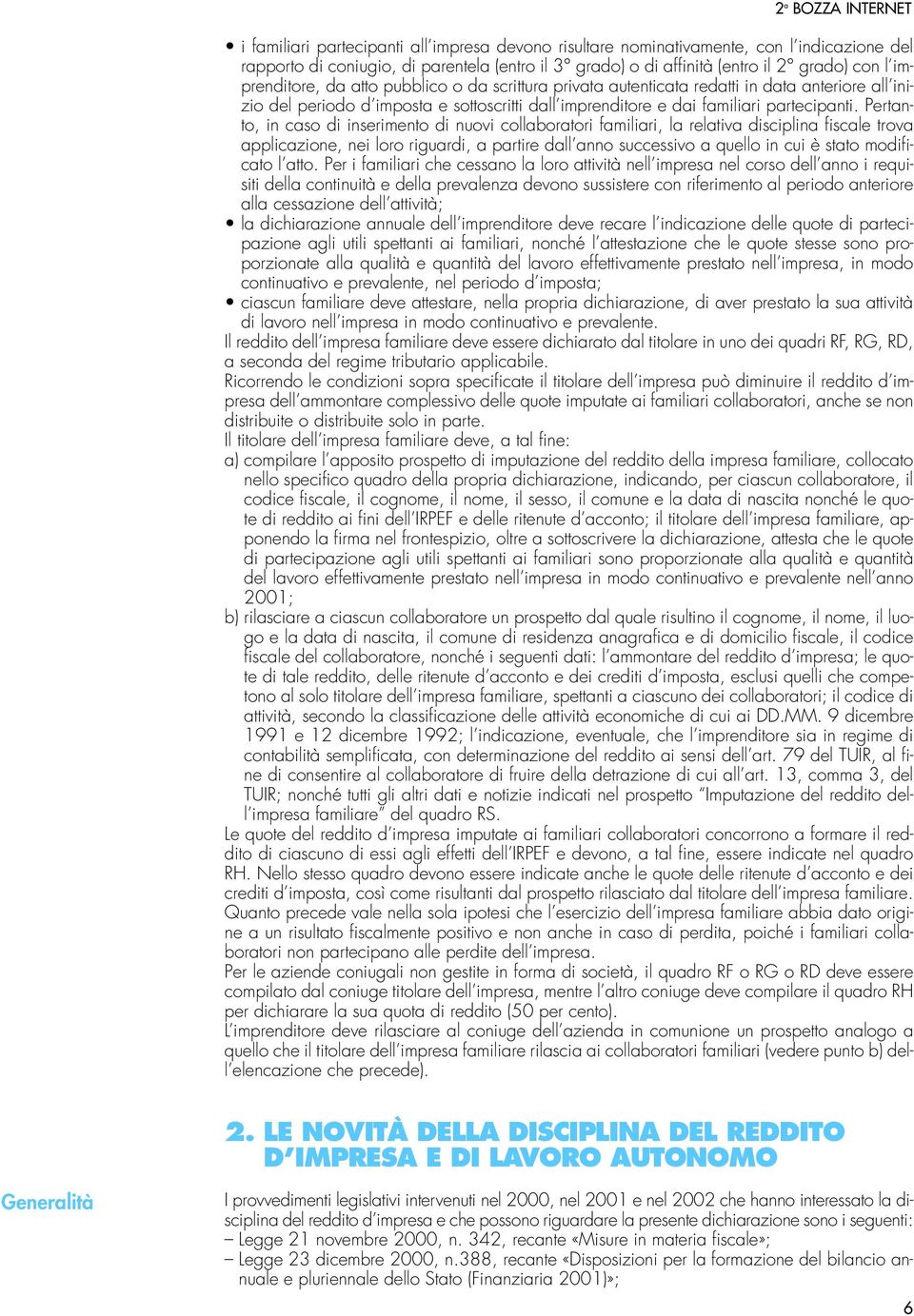 Pertanto, in caso di inserimento di nuovi collaboratori familiari, la relativa disciplina fiscale trova applicazione, nei loro riguardi, a partire dall anno successivo a quello in cui è stato