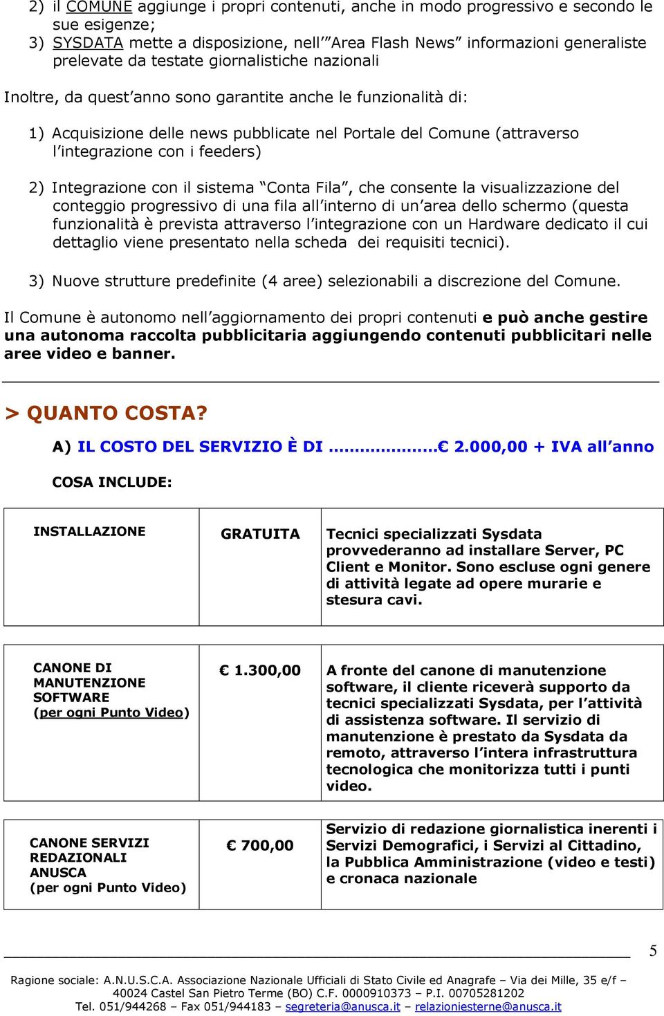 Integrazione con il sistema Conta Fila, che consente la visualizzazione del conteggio progressivo di una fila all interno di un area dello schermo (questa funzionalità è prevista attraverso l