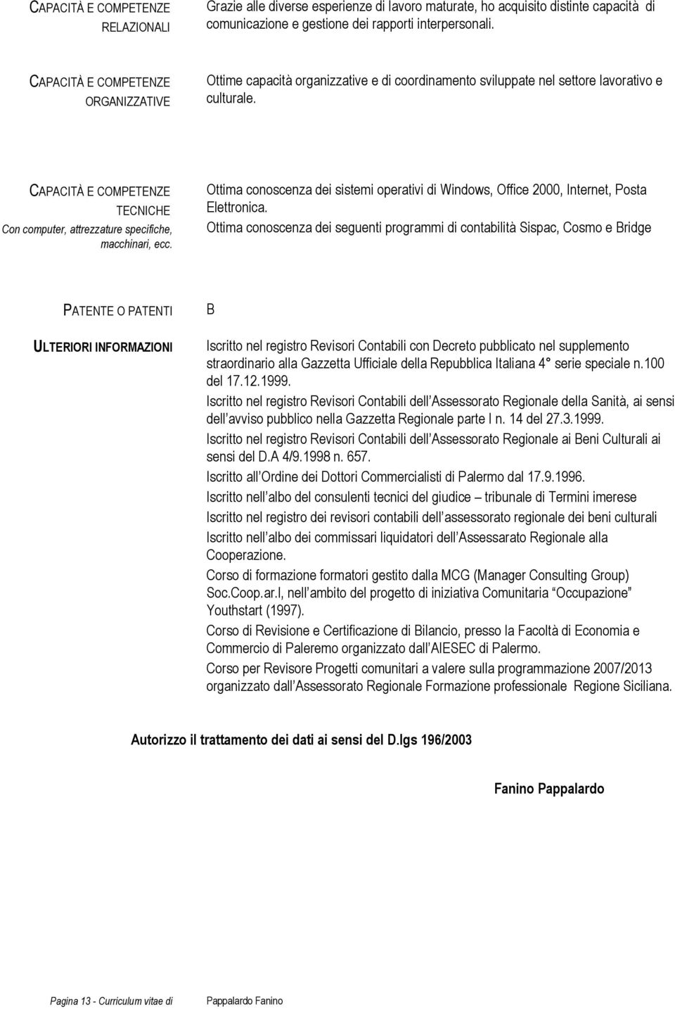 CAPACITÀ E COMPETENZE TECNICHE Con computer, attrezzature specifiche, macchinari, ecc. Ottima conoscenza dei sistemi operativi di Windows, Office 2000, Internet, Posta Elettronica.