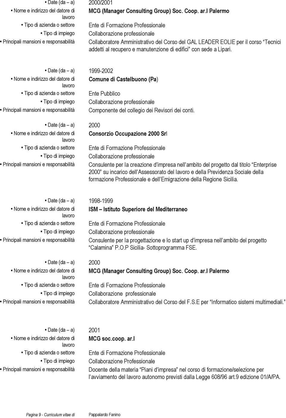 Date (da a) 2000 Consorzio Occupazione 2000 Srl Principali mansioni e responsabilità Consulente per la creazione d impresa nell ambito del progetto dal titolo Enterprise 2000 su incarico dell