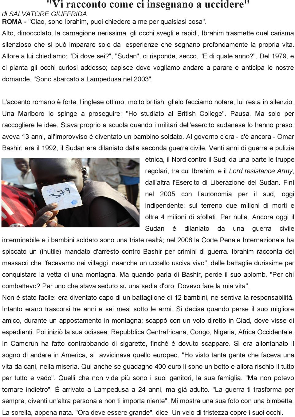 Allore a lui chiediamo: "Di dove sei?", "Sudan", ci risponde, secco. "E di quale anno?". Del 1979, e ci pianta gli occhi curiosi addosso; capisce dove vogliamo andare a parare e anticipa le nostre domande.