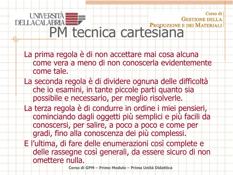 La terza regola è di condurre in ordine i miei pensieri, cominciando dagli oggetti più semplici e più facili da conoscersi, per salire, a poco a poco e