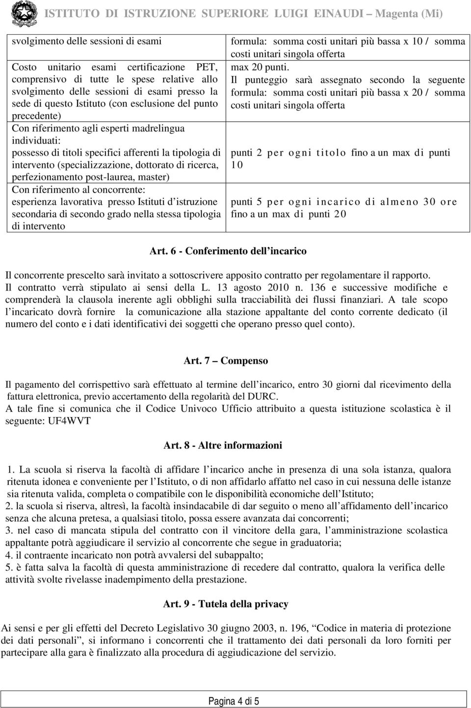 perfezionamento post-laurea, master) Con riferimento al concorrente: esperienza lavorativa presso Istituti d istruzione secondaria di secondo grado nella stessa tipologia di intervento formula: somma