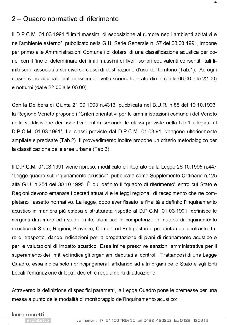 tali limiti sono associati a sei diverse classi di destinazione d uso del territorio (Tab.1). Ad ogni classe sono abbinati limiti massimi di livello sonoro tollerato diurni (dalle 06.00 alle 22.