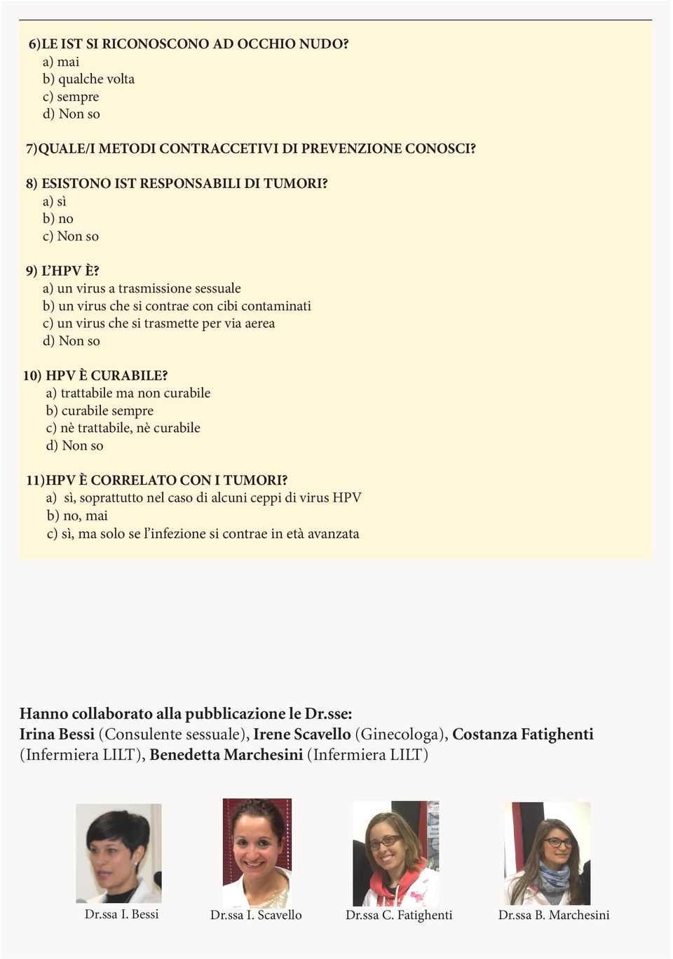 a) un virus a trasmissione sessuale b) un virus che si contrae con cibi contaminati c) un virus che si trasmette per via aerea d) Non so 10) HPV È CURABILE?