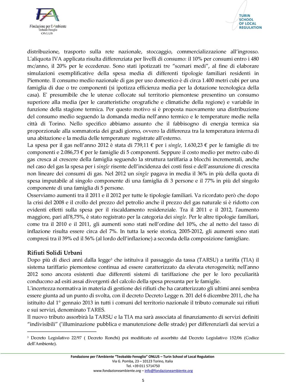 Sono stati ipotizzati tre scenari medi, al fine di elaborare simulazioni esemplificative della spesa media di differenti tipologie familiari residenti in Piemonte.